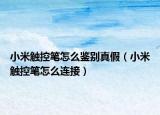 小米触控笔怎么鉴别真假（小米触控笔怎么连接）