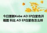 今日更新Kobe AD EP白紫色开箱图 科比 AD EP白紫色怎么样