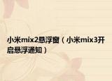 小米mix2悬浮窗（小米mix3开启悬浮通知）