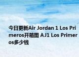 今日更新Air Jordan 1 Los Primeros开箱图 AJ1 Los Primeros多少钱