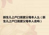新生儿上户口需要父母本人么（新生儿上户口需要父母本人去吗）