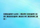 吃黑豆是有什么好处（黑豆青仁好还是黄仁好,青仁黑豆好还是黄仁黑豆好,青仁黑豆和黄仁黑豆）