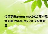 今日更新zoom rev 2017那个配色好看 zoom rev 2017配色大全