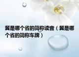 冀是哪个省的简称读音（冀是哪个省的简称车牌）