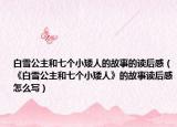 白雪公主和七个小矮人的故事的读后感（《白雪公主和七个小矮人》的故事读后感怎么写）