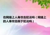 在网络上人身攻击犯法吗（网络上的人身攻击属于犯法吗）