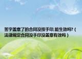 签字盖章了的合同没按手印,能生效吗?（法律规定合同没手印没盖章有效吗）