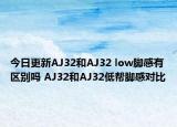 今日更新AJ32和AJ32 low脚感有区别吗 AJ32和AJ32低帮脚感对比