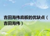 吉田海伟底板的优缺点（吉田海伟）
