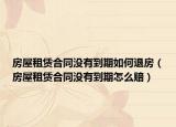 房屋租赁合同没有到期如何退房（房屋租赁合同没有到期怎么赔）