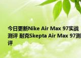 今日更新Nike Air Max 97实战测评 耐克Skepta Air Max 97测评