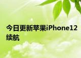 今日更新苹果iPhone12续航