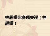 林超攀比赛现失误（林超攀）