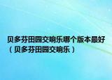 贝多芬田园交响乐哪个版本最好（贝多芬田园交响乐）