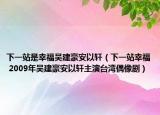 下一站是幸福吴建豪安以轩（下一站幸福 2009年吴建豪安以轩主演台湾偶像剧）