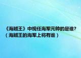 《海贼王》中现任海军元帅的是谁?（海贼王的海军上将有谁）