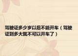 驾驶证多少岁以后不能开车（驾驶证到多大就不可以开车了）