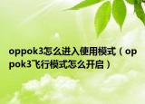 oppok3怎么进入使用模式（oppok3飞行模式怎么开启）
