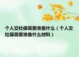 个人交社保需要准备什么（个人交社保需要准备什么材料）