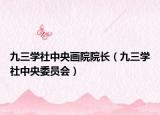 九三学社中央画院院长（九三学社中央委员会）