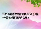 2梯5户的房子公摊面积多少?（2梯5户的公摊面积多少合理）