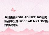 今日更新KOBE AD NXT 360室内实战怎么样 KOBE AD NXT 360能打水泥地吗