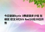 今日更新kyrie 3麂皮版多少钱 在哪买 欧文3代Silt Red10月20日开售