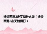 造梦西游2夜叉掉什么装（造梦西游2夜叉如何打）