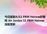 今日更新AJ11 PRM Heiress好看吗 Air Jordan 11 PRM Heiress深度赏析