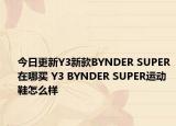 今日更新Y3新款BYNDER SUPER在哪买 Y3 BYNDER SUPER运动鞋怎么样