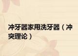 冲牙器家用洗牙器（冲突理论）