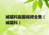 臧福科振腹视频全集（臧福科）