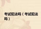 考试犯法吗（考试犯法吗）