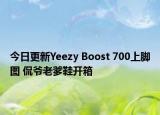 今日更新Yeezy Boost 700上脚图 侃爷老爹鞋开箱