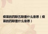 疫苗的四联五联是什么意思（疫苗的四联是什么意思）