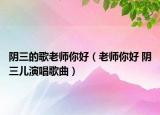 阴三的歌老师你好（老师你好 阴三儿演唱歌曲）