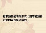 犯罪预备的表现形式（犯罪的预备行为的表现是怎样的）