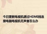 今日更新电视机通过HDMI线连接电脑电视机无声音怎么办