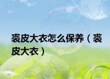 裘皮大衣怎么保养（裘皮大衣）