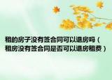 租的房子没有签合同可以退房吗（租房没有签合同是否可以退房租费）