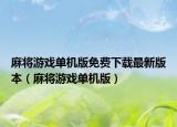 麻将游戏单机版免费下载最新版本（麻将游戏单机版）