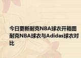 今日更新耐克NBA球衣开箱图 耐克NBA球衣与Adidas球衣对比