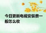 今日更新电视安装费一般怎么收