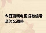今日更新电视没有信号源怎么调整