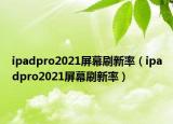 ipadpro2021屏幕刷新率（ipadpro2021屏幕刷新率）