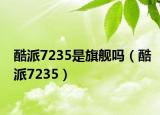 酷派7235是旗舰吗（酷派7235）
