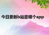 今日更新b站是哪个app