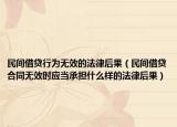 民间借贷行为无效的法律后果（民间借贷合同无效时应当承担什么样的法律后果）