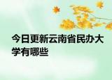 今日更新云南省民办大学有哪些