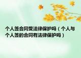 个人签合同受法律保护吗（个人与个人签的合同有法律保护吗）